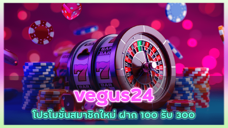 vegus24 โปรโมชั่นสมาชิกใหม่